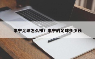 李宁足球怎么样？李宁的足球多少钱