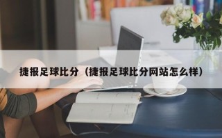 捷报足球比分（捷报足球比分网站怎么样）