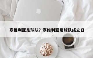 塞维利亚足球队？塞维利亚足球队成立日