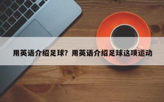 用英语介绍足球？用英语介绍足球这项运动