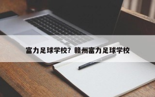 富力足球学校？赣州富力足球学校