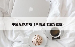 中班足球游戏（中班足球游戏教案）