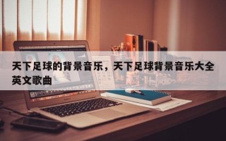 天下足球的背景音乐，天下足球背景音乐大全英文歌曲