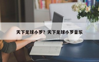 天下足球小罗？天下足球小罗音乐