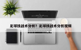 足球技战术分析？足球技战术分析视频