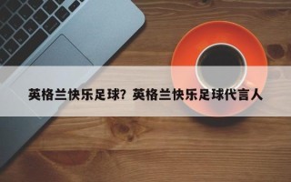 英格兰快乐足球？英格兰快乐足球代言人