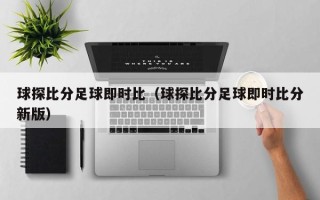 球探比分足球即时比（球探比分足球即时比分新版）