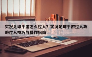 实况足球手游怎么过人？实况足球手游过人攻略过人技巧与操作指南