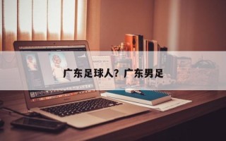 广东足球人？广东男足