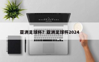 亚洲足球杯？亚洲足球杯2024