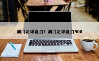 澳门足球盘口？澳门足球盘口500