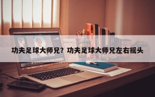 功夫足球大师兄？功夫足球大师兄左右摇头