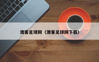 澳客足球网（澳客足球网下载）