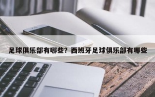 足球俱乐部有哪些？西班牙足球俱乐部有哪些