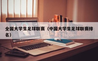 全国大学生足球联赛（中国大学生足球联赛排名）