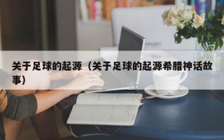 关于足球的起源（关于足球的起源希腊神话故事）