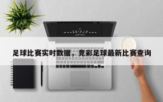 足球比赛实时数据，竞彩足球最新比赛查询