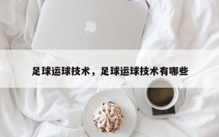 足球运球技术，足球运球技术有哪些