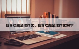 我喜欢踢足球作文，我喜欢踢足球作文50字