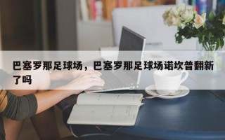 巴塞罗那足球场，巴塞罗那足球场诺坎普翻新了吗