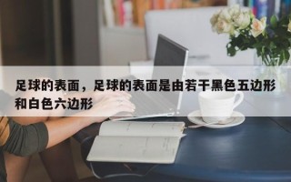 足球的表面，足球的表面是由若干黑色五边形和白色六边形