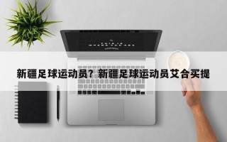 新疆足球运动员？新疆足球运动员艾合买提