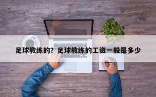 足球教练的？足球教练的工资一般是多少