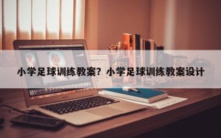 小学足球训练教案？小学足球训练教案设计