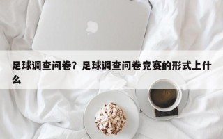 足球调查问卷？足球调查问卷竞赛的形式上什么