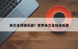 米兰足球俱乐部？世界米兰足球俱乐部