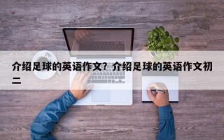 介绍足球的英语作文？介绍足球的英语作文初二