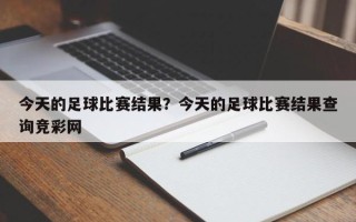 今天的足球比赛结果？今天的足球比赛结果查询竞彩网