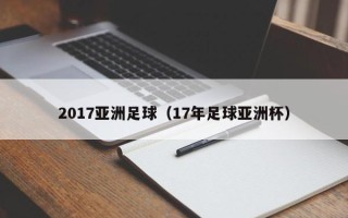 2017亚洲足球（17年足球亚洲杯）