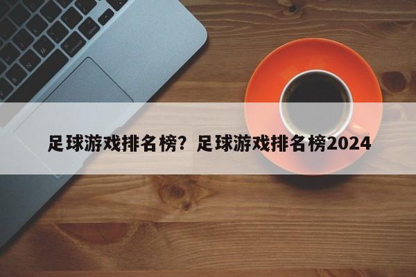 足球游戏排名榜？足球游戏排名榜2024