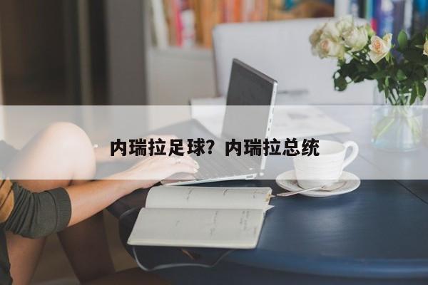 内瑞拉足球？内瑞拉总统