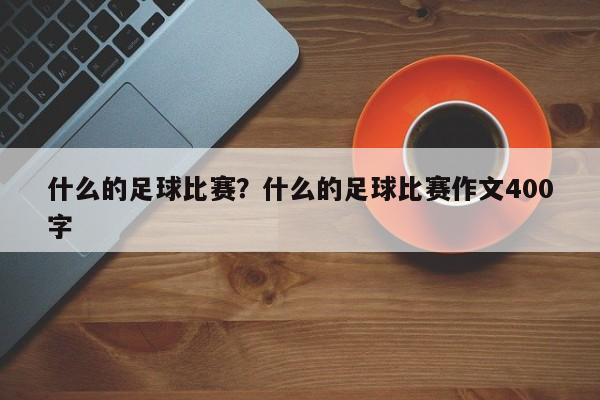 什么的足球比赛？什么的足球比赛作文400字