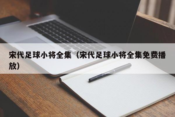 宋代足球小将全集（宋代足球小将全集免费播放）