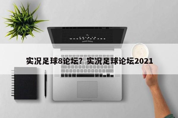 实况足球8论坛？实况足球论坛2021