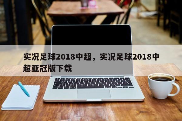 实况足球2018中超，实况足球2018中超亚冠版下载