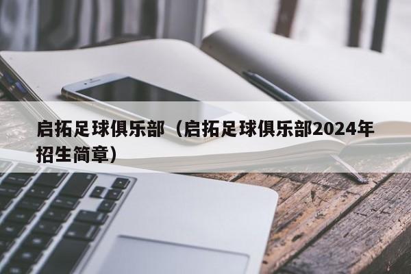 启拓足球俱乐部（启拓足球俱乐部2024年招生简章）