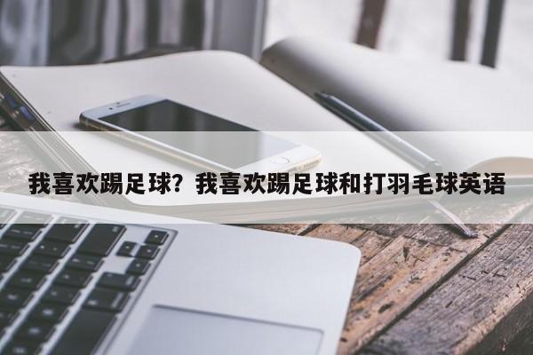 我喜欢踢足球？我喜欢踢足球和打羽毛球英语