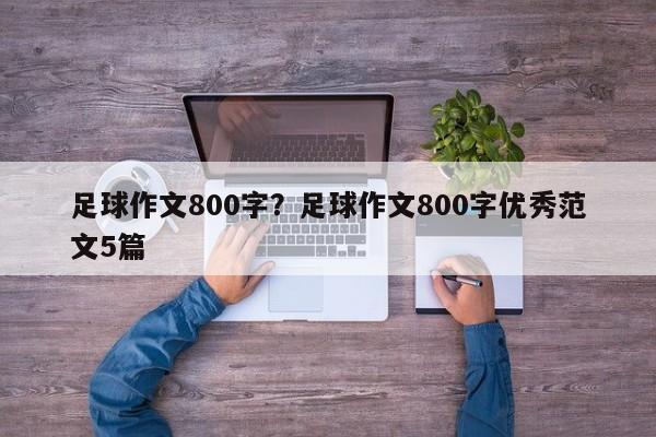 足球作文800字？足球作文800字优秀范文5篇