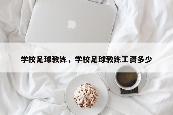 学校足球教练，学校足球教练工资多少