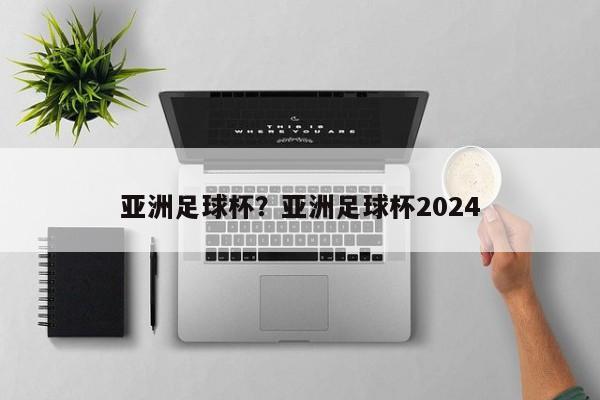 亚洲足球杯？亚洲足球杯2024