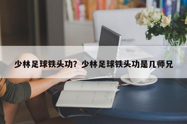 少林足球铁头功？少林足球铁头功是几师兄