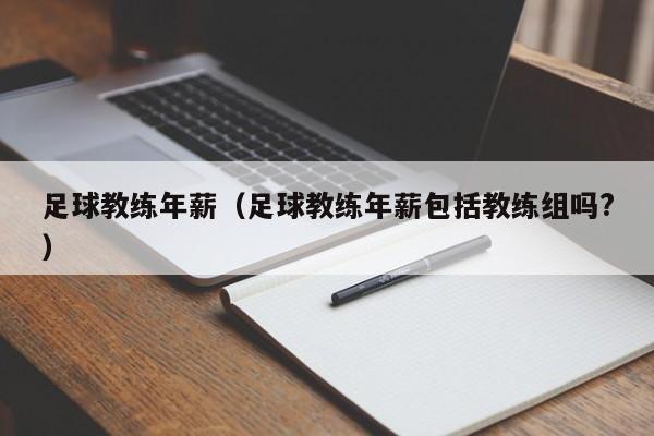 足球教练年薪（足球教练年薪包括教练组吗?）